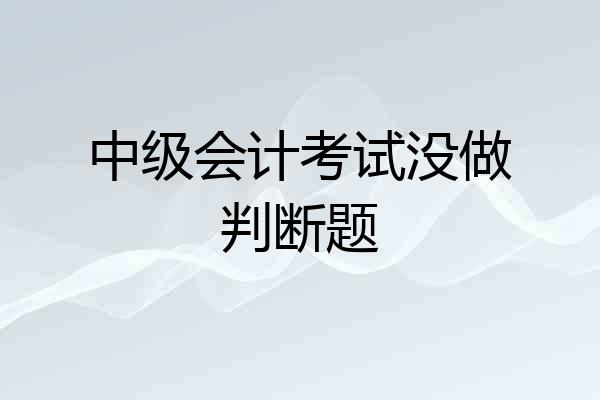 中级会计考试没做判断题