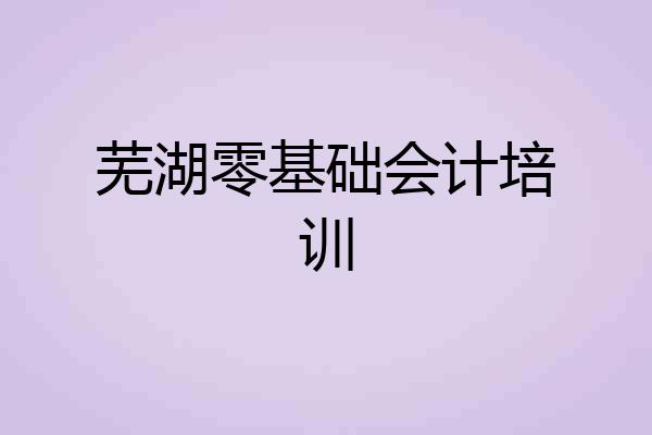 芜湖零基础会计培训