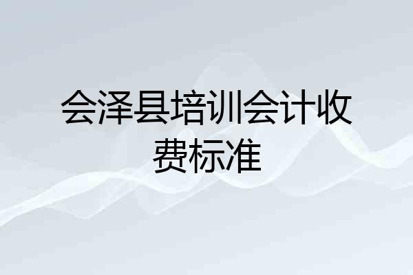 会泽县培训会计收费标准
