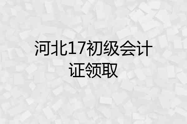 河北17初级会计证领取