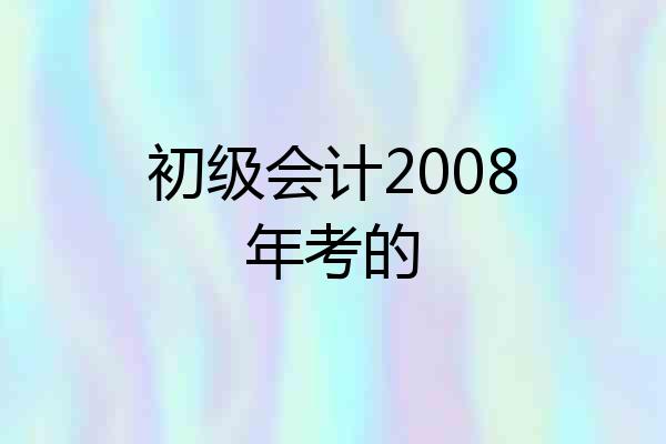 初级会计2008年考的