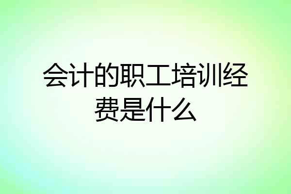 会计的职工培训经费是什么