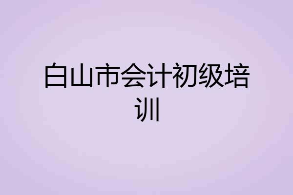 白山市会计初级培训