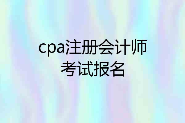 cpa注册会计师考试报名