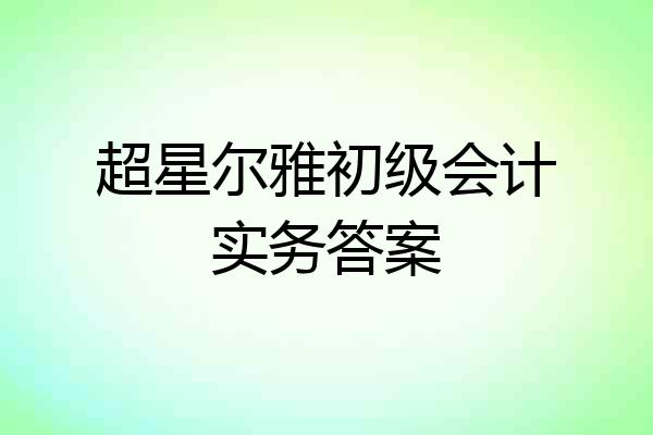 超星尔雅初级会计实务答案