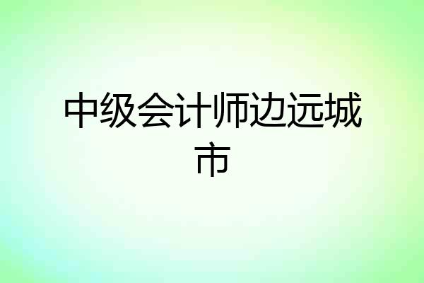 中级会计师边远城市