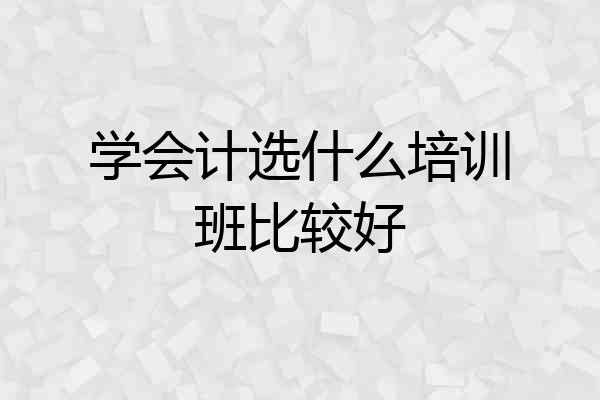 学会计选什么培训班比较好