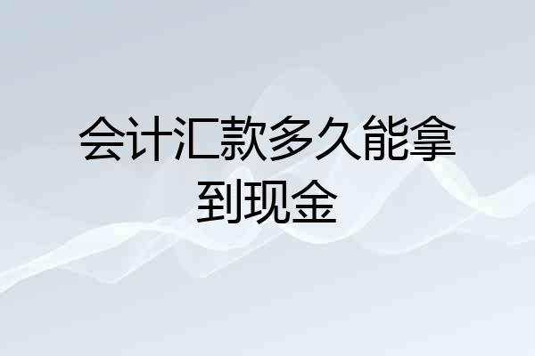 会计汇款多久能拿到现金