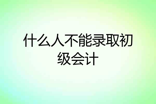 什么人不能录取初级会计