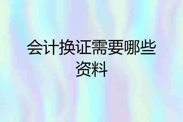 会计换证需要哪些资料