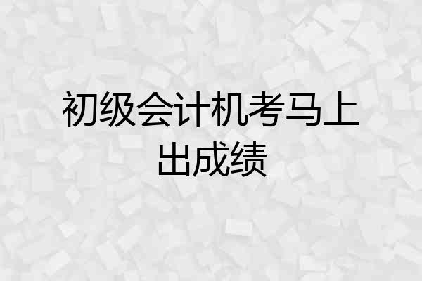 初级会计机考马上出成绩