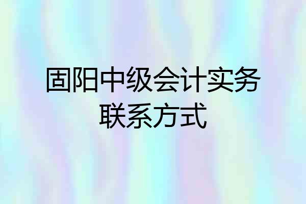 固阳中级会计实务联系方式