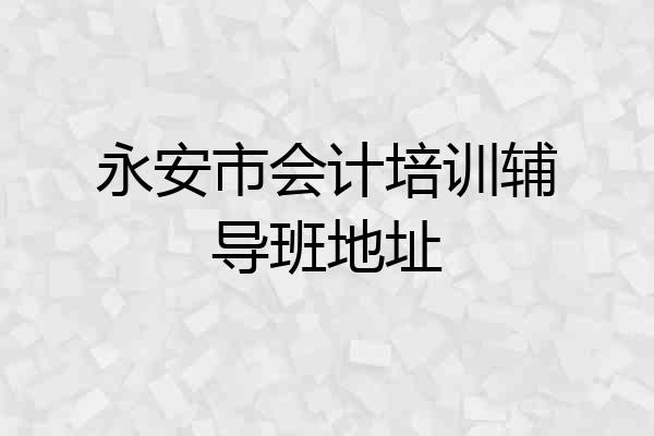 永安市会计培训辅导班地址