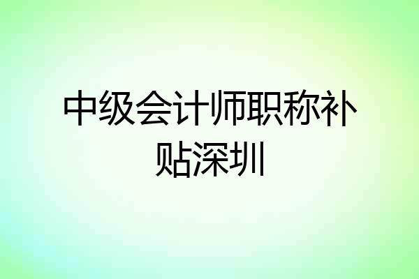 中级会计师职称补贴深圳