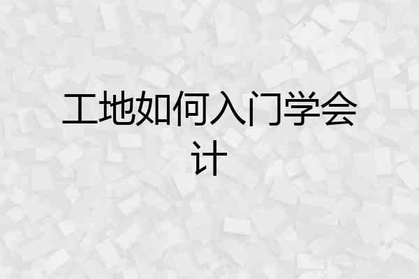 工地如何入门学会计