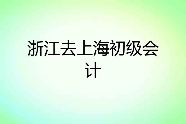 浙江去上海初级会计