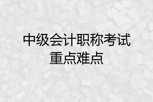 中级会计职称考试重点难点