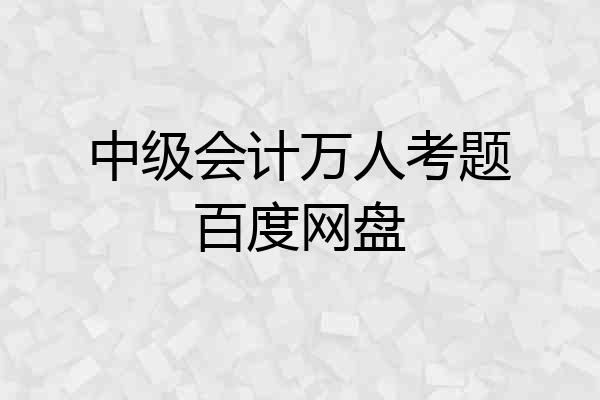 中级会计万人考题百度网盘