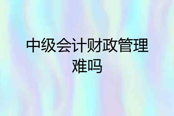 中级会计财政管理难吗