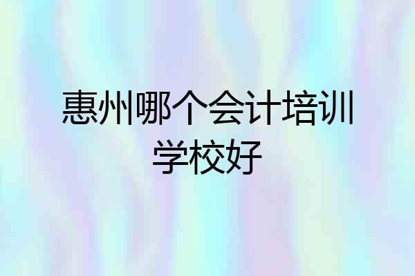 惠州哪个会计培训学校好