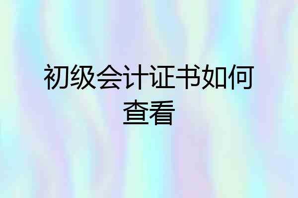 初级会计证书如何查看