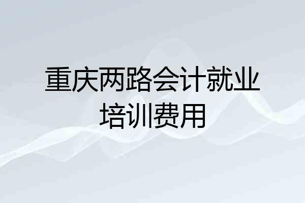 重庆两路会计就业培训费用