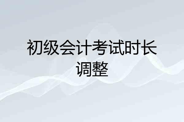 初级会计考试时长调整