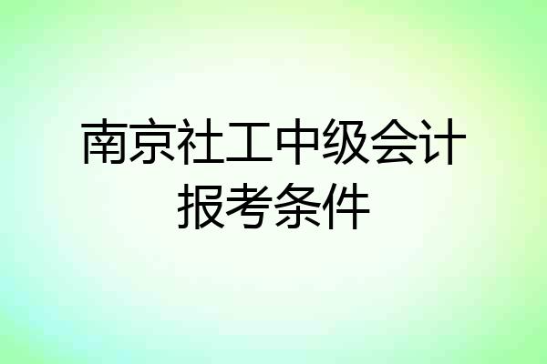 南京社工中级会计报考条件