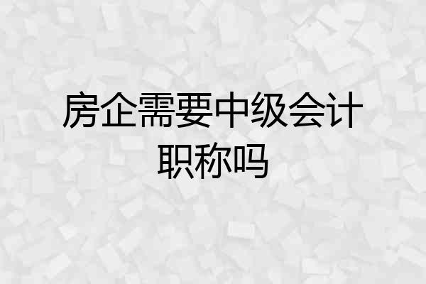 房企需要中级会计职称吗