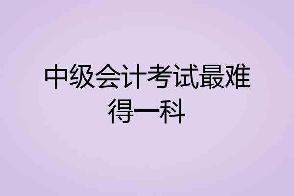 中级会计考试最难得一科