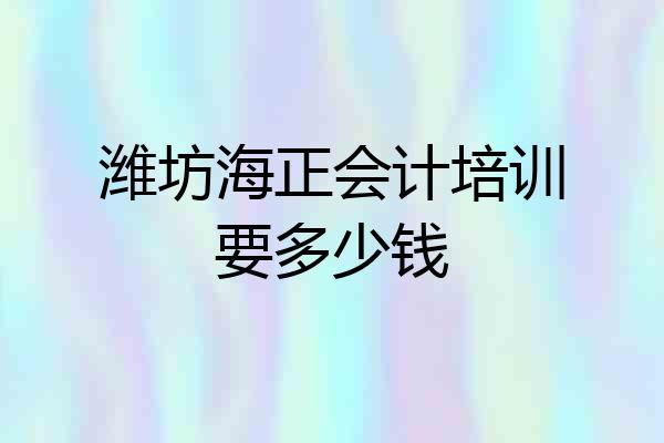 潍坊海正会计培训要多少钱