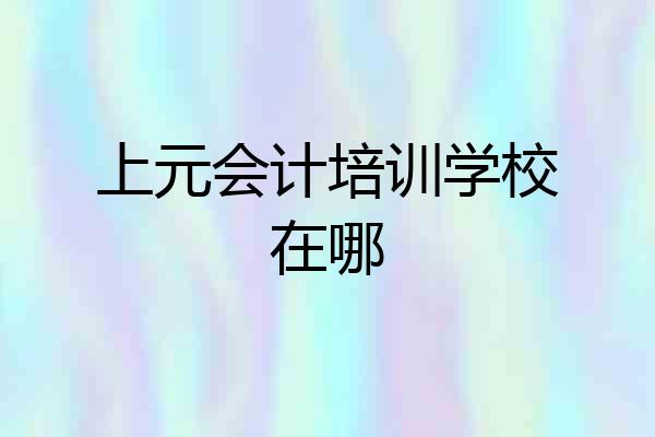 上元会计培训学校在哪