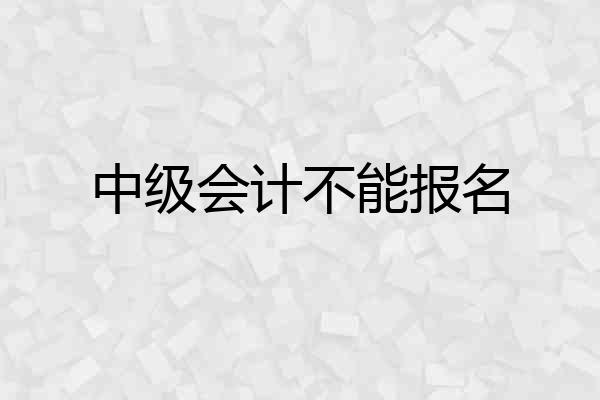 中级会计不能报名