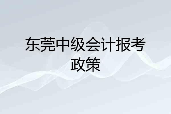 东莞中级会计报考政策