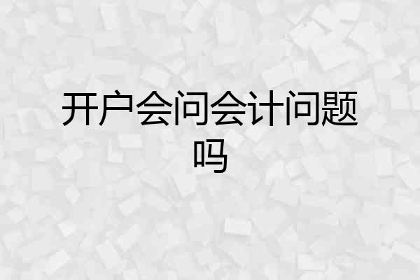 开户会问会计问题吗