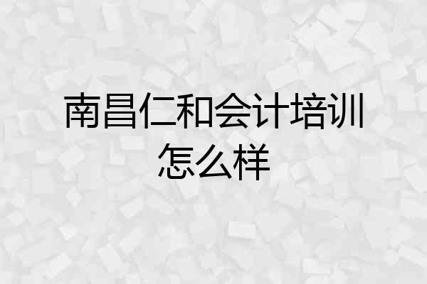 南昌仁和会计培训怎么样