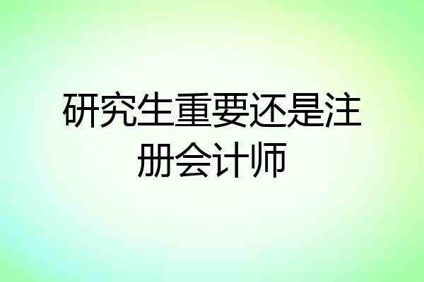 研究生重要还是注册会计师