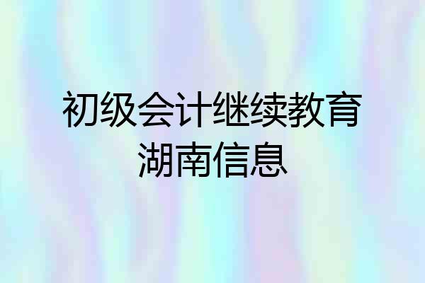 初级会计继续教育湖南信息