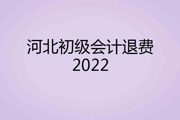 河北初级会计退费2022