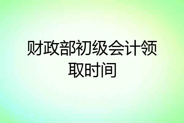 财政部初级会计领取时间