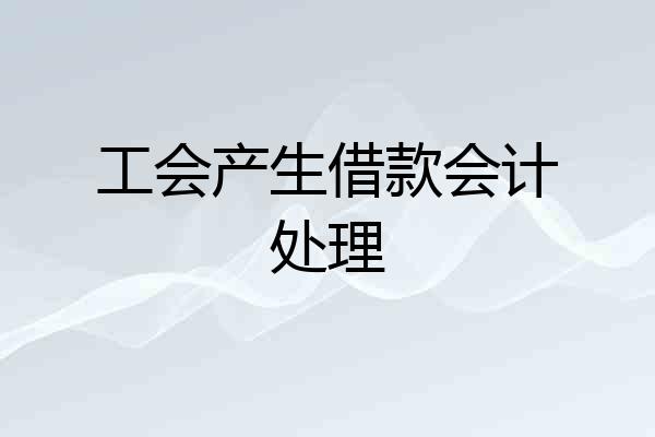 工会产生借款会计处理