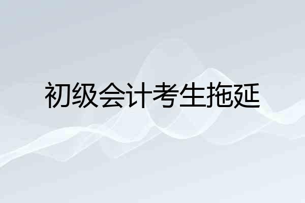 初级会计考生拖延