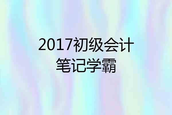 2017初级会计笔记学霸