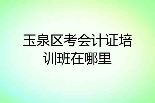 玉泉区考会计证培训班在哪里