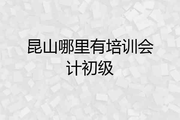 昆山哪里有培训会计初级