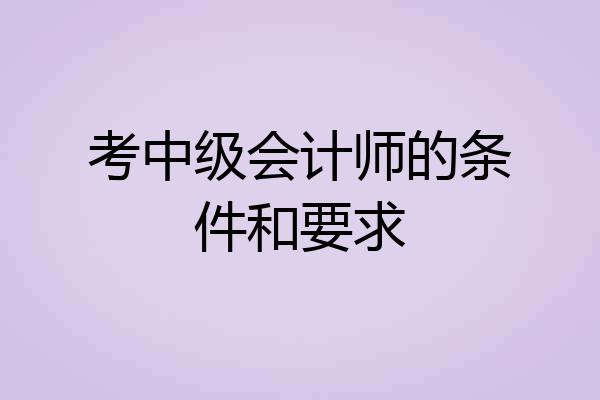 考中级会计师的条件和要求