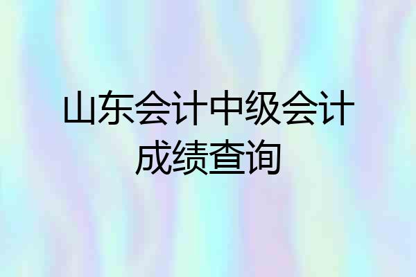 山东会计中级会计成绩查询