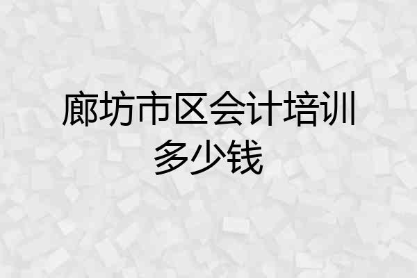 廊坊市区会计培训多少钱
