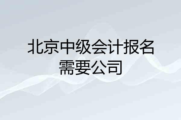 北京中级会计报名需要公司