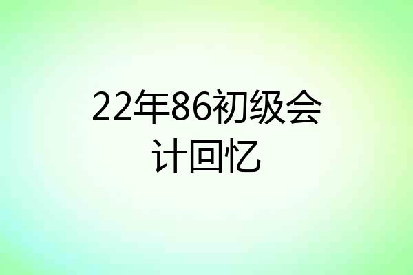 22年86初级会计回忆